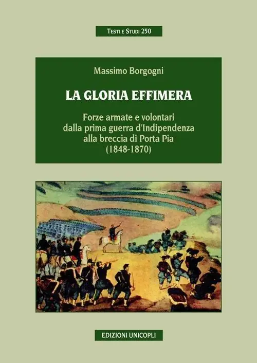 Esclusivo La gloria effimera. Forze armate e volontari dalla prima guerra d‘indipendenza alla breccia di Porta Pia (1848-1870)