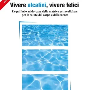 Vivere alcalini, vivere felici. L‘equilibrio acidobase per la salute del corpo e della mente Reso Gratuito