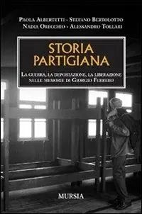 Prezzo Scontato Storia partigiana. La guerra, la deportazione, la liberazione nelle memorie di Giorgio Ferrero