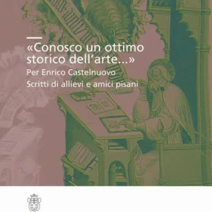 «Conosco un ottimo storico dell‘arte...». Per Enrico Castelnuovo. Scritti di allievi e amici pisani Super Prezzo