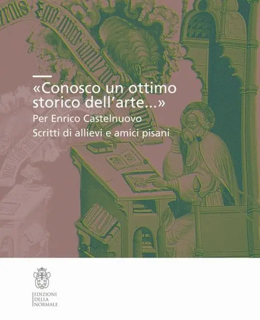 «Conosco un ottimo storico dell‘arte...». Per Enrico Castelnuovo. Scritti di allievi e amici pisani Super Prezzo