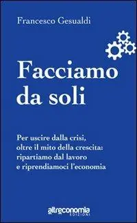 Saldi Facciamo da soli. Per uscire dalla crisi, oltre il mito della crescita ripartiamo dal lavoro e riprendiamoci l‘economia