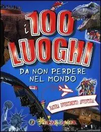 I 100 luoghi da non perdere nel mondo. Natura, divertimento, avventura Ordina Subito