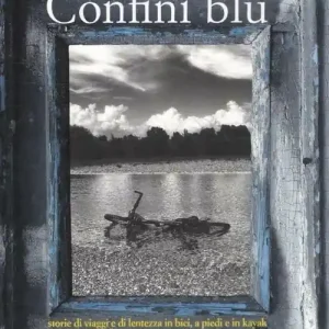 Confini blu. Storie di viaggi e di lentezza in bici, a piedi e in kayak tra i confini del Nordest Nuova Collezione