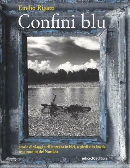 Confini blu. Storie di viaggi e di lentezza in bici, a piedi e in kayak tra i confini del Nordest Nuova Collezione