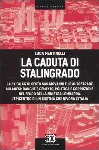 La caduta di Stalingrado. La ex Falck di Sesto San Giovanni e le autostrade milanesi banche e cemento, politica e corruzione nel feudo della sinistra lombarda. L‘epicentro di un sistema che divora l‘Italia Popolare