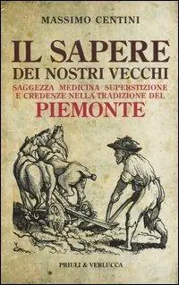 Il sapere dei nostri vecchi. Saggezza medicina superstizione e credenze nella tradizione del Piemonte Promo Stagionale