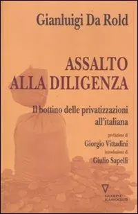 Assalto alla diligenza. Il bottino delle privatizzazioni all‘italiana Economico