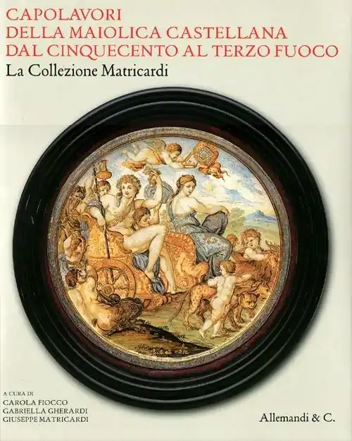 Capolavori della maiolica castellana dal ‘500 al terzo fuoco. La collezione Matricardi. Catalogo della mostra (Teramo, 2 aprile-31 ottobre 2012). Ediz. illustrata Professionale