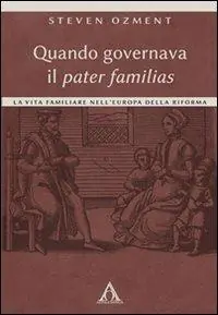 Quando governava il pater familias. La vita familiare nell‘Europa della Riforma Occasione