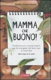 Mamma, che buono! Ricette buone e consigli esperti per far mangiare cibi sani e vari ai nostri figli (dai 6 mesi ai 14 anni) Offerta Limitata