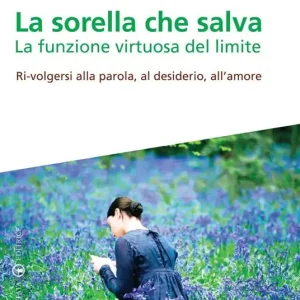 La sorella che salva. La funzione virtuosa del limite. Ri-volgersi alla parola, al desiderio, all‘amore Promozione