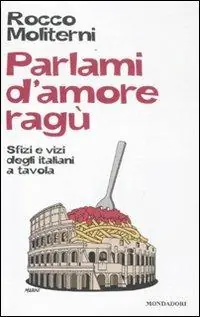 Nuovo Arrivo Parlami d‘amore ragù. Sfizi e vizi degli italiani a tavola
