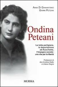 Ondina Peteani. La lotta partigiana, la deportazione ad Auschwitz, l‘impegno sociale una vita per la libertà Vendita Finale