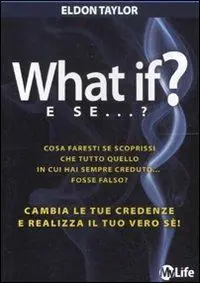 Sconto What if? E se...? Cambia le tue credenze e realizza il tuo vero sé!