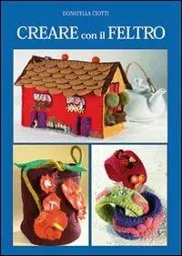 Creare con il feltro. Ediz. illustrata Prezzo Di Fabbrica