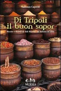 Offerta Limitata Di Tripoli il buon sapor. Ricette e ricordi di Sidi Mansùr, un italiano in Libia