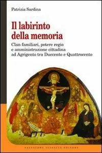 Il labirinto della memoria. Clan familiari, potere regio e amministrazione cittadina ad Agrigento tra Duecento e Quattrocento Non Perdere