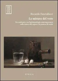 La misura del vero. Un confronto con l‘epistemologia contemporanea sulla natura del sapere e la pretesa di verità Ultimissimo Modello