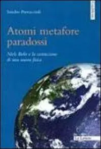 Atomi metafore paradossi. Niels Bohr e la costruzione di una nuova fisica Di Tendenza