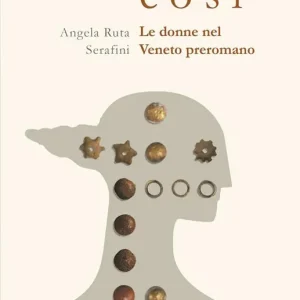Prezzo Ridotto Sono così. Le donne nel Veneto preromano. Ediz. illustrata