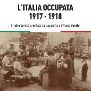 L‘Italia occupata. 1917-1918. Friuli e Veneto orientale da Caporetto a Vittorio Veneto Offerta Limitata