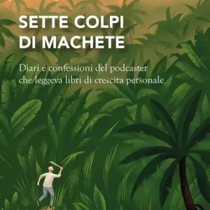 Più Venduto Sette colpi di machete. Diari e confessioni del podcaster che leggeva libri di crescita personale