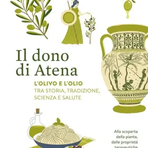 Il dono di Atena. L‘olivo e l‘olio tra storia, tradizione, scienza e salute. Alla scoperta della pianta, dalle proprietà terapeutiche al suo uso in cucina Esclusivo