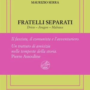 Fratelli separati. Drieu-Aragon-Malraux. Il fascista, il comunista, l‘avventuriero. Ediz. numerata Vendita Finale