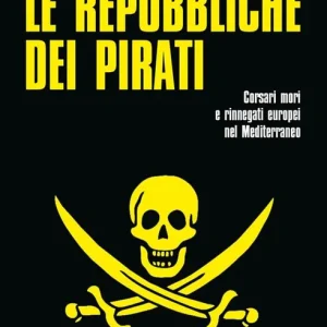 Non Perdere Le repubbliche dei pirati. Corsari mori e rinnegati europei nel Mediterraneo