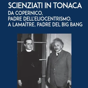 Scienziati in tonaca. Da Copernico, padre dell‘eliocentrismo, a Lemaître, padre del Big Bang Nuovo Arrivo