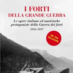 I forti della grande guerra. Le opere italiane ed austriache protagoniste della guerra dei forti (1915-1917) Non Perdere