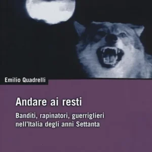 Andare ai resti. Banditi, rapinatori, guerriglieri nell‘Italia degli anni Settanta Solo Oggi