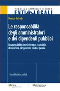 La responsabilità degli amministratori e dei dipendenti pubblici. Responsabilità amministrativa-contabile, disciplinare, dirigenziale, civile e penale Offerta Speciale