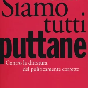 Siamo tutti puttane. Contro la dittatura del politicamente corretto Prezzo Di Fabbrica