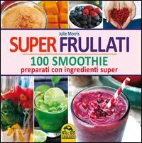 Super frullati. 100 smoothie preparati con ingredienti super Promozione Esclusiva