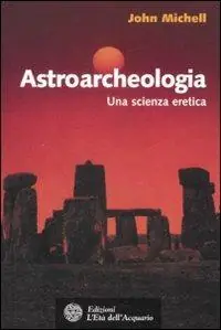 Astroarcheologia. Una scienza eretica Spedito Oggi