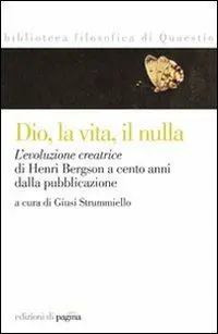 Ultimissimo Modello Dio, la vita, il nulla. L‘evoluzione creatrice di Henri Bergson a cento anni dalla pubblicazione