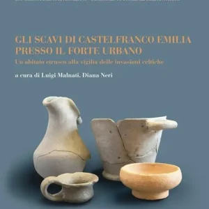 Must-Have Gli scavi di Castelfranco Emilia presso il forte urbano. Un abitato etrusco alla vigilia delle invasioni celtiche