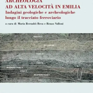 Archeologia ad alta velocità in Emilia. Indagini geologiche e archeologiche lungo il tracciato ferroviario Subito Disponibile