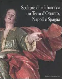 Offerta Lampo Sculture di età barocca tra Terra d‘Otranto, Napoli e Spagna. Catalogo della mostra (Lecce, 16 dicembre 2007-28 maggio 2008). Ediz. illustrata