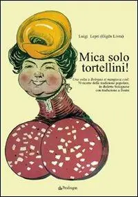 Mica solo tortellini! Una volta a Bologna si mangiava così. 70 ricette della tradizione popolare. Testo bolognese a fronte Occasione Imperdibile