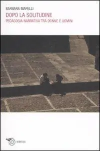 Dopo la solitudine. Pedagogia narrativa tra donne e uomini Subito Disponibile