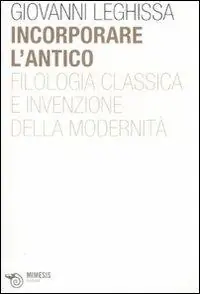 Spedito Oggi Incorporare l‘antico. Filologia classica e invenzione della modernità