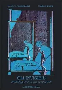 Gli invisibili. Antologia-saggio della poesia italiana del Novecento Ultimissimo Modello