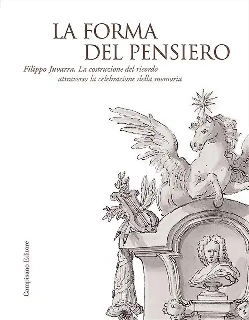 La forma del pensiero. Filippo Juvarra. La costruzione del ricordo attraverso la celebrazione della memoria Offerta Limitata