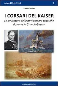 I corsari del Kaiser. Le avventure delle navi corsare tedesche durante la Grande Guerra Ordina Subito