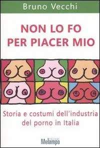 Non lo fo per piacer mio. Storia e costumi dell‘industria del porno in Italia Novità