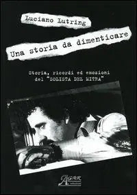 Promozione Una storia da dimenticare. Storia, ricordi ed emozioni del «solista del mitra»