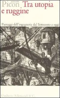 Di Tendenza Tra utopia e ruggine. Paesaggi dell‘ingegneria dal Settecento a oggi